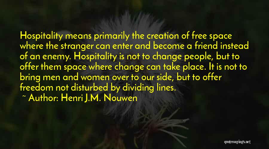 Henri J.M. Nouwen Quotes: Hospitality Means Primarily The Creation Of Free Space Where The Stranger Can Enter And Become A Friend Instead Of An