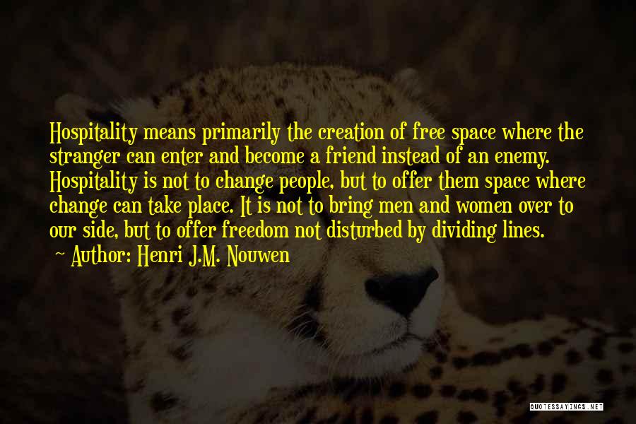 Henri J.M. Nouwen Quotes: Hospitality Means Primarily The Creation Of Free Space Where The Stranger Can Enter And Become A Friend Instead Of An