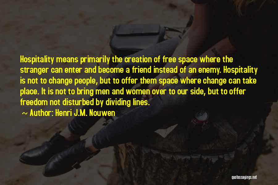 Henri J.M. Nouwen Quotes: Hospitality Means Primarily The Creation Of Free Space Where The Stranger Can Enter And Become A Friend Instead Of An