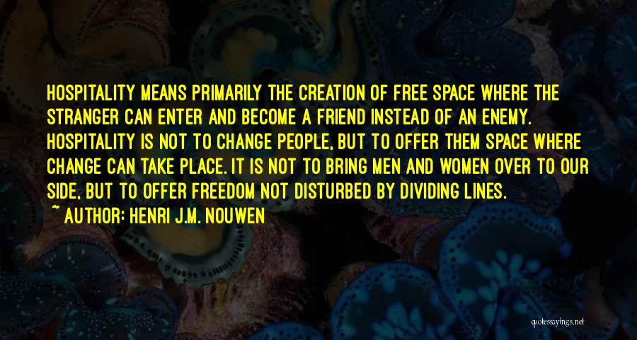 Henri J.M. Nouwen Quotes: Hospitality Means Primarily The Creation Of Free Space Where The Stranger Can Enter And Become A Friend Instead Of An