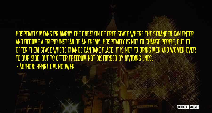 Henri J.M. Nouwen Quotes: Hospitality Means Primarily The Creation Of Free Space Where The Stranger Can Enter And Become A Friend Instead Of An