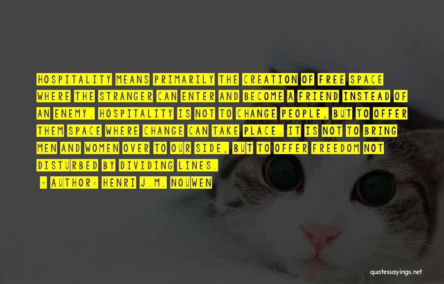 Henri J.M. Nouwen Quotes: Hospitality Means Primarily The Creation Of Free Space Where The Stranger Can Enter And Become A Friend Instead Of An