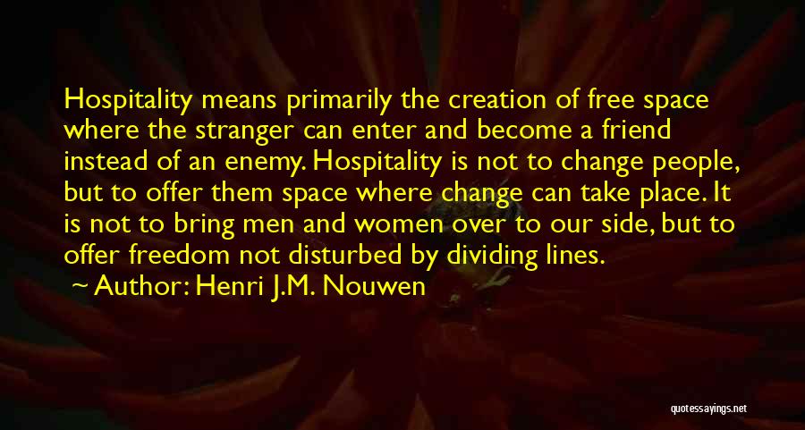 Henri J.M. Nouwen Quotes: Hospitality Means Primarily The Creation Of Free Space Where The Stranger Can Enter And Become A Friend Instead Of An