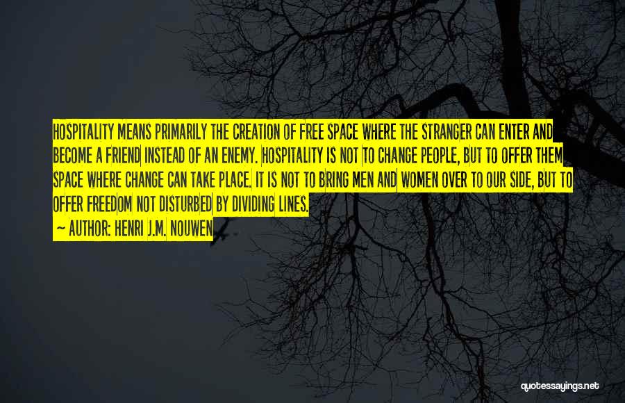 Henri J.M. Nouwen Quotes: Hospitality Means Primarily The Creation Of Free Space Where The Stranger Can Enter And Become A Friend Instead Of An