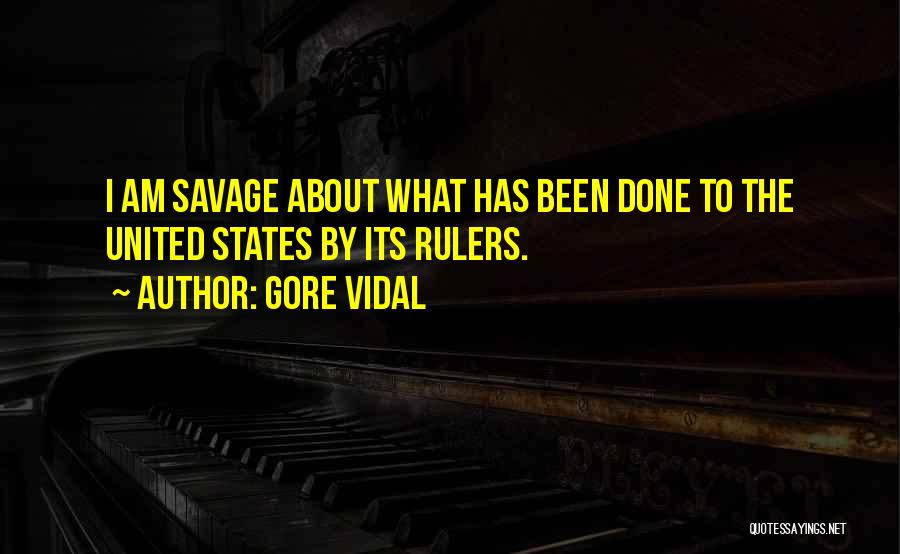 Gore Vidal Quotes: I Am Savage About What Has Been Done To The United States By Its Rulers.