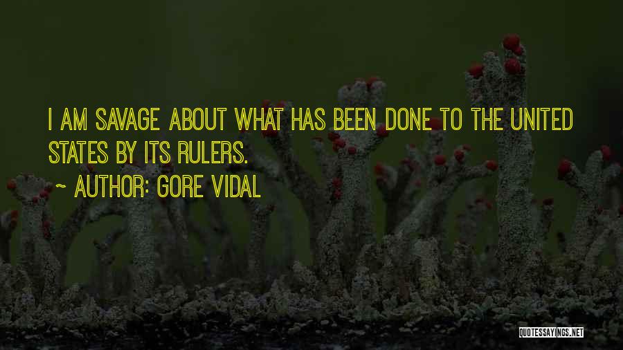 Gore Vidal Quotes: I Am Savage About What Has Been Done To The United States By Its Rulers.
