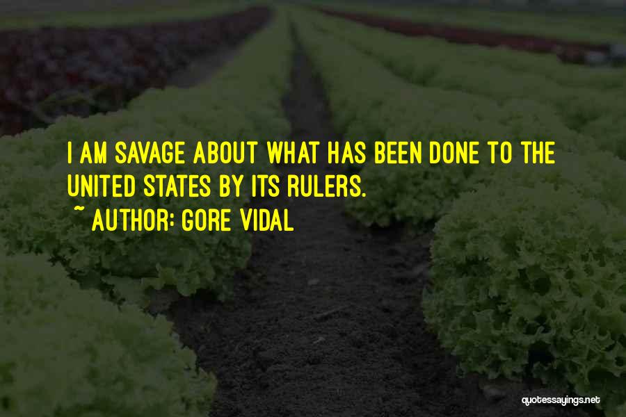 Gore Vidal Quotes: I Am Savage About What Has Been Done To The United States By Its Rulers.