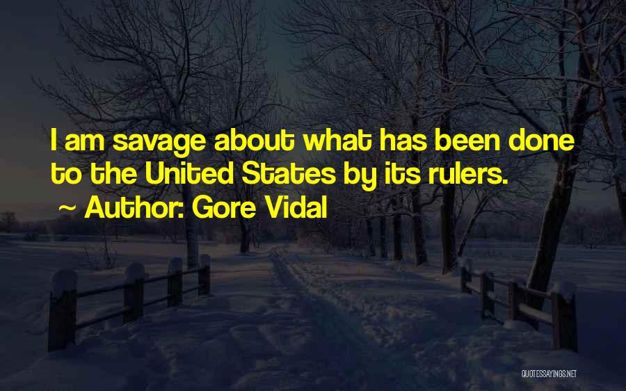 Gore Vidal Quotes: I Am Savage About What Has Been Done To The United States By Its Rulers.
