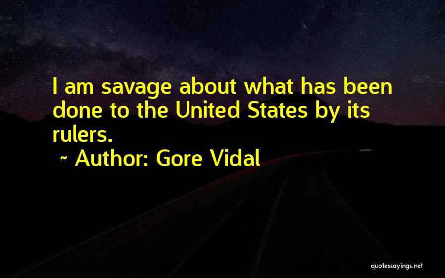 Gore Vidal Quotes: I Am Savage About What Has Been Done To The United States By Its Rulers.