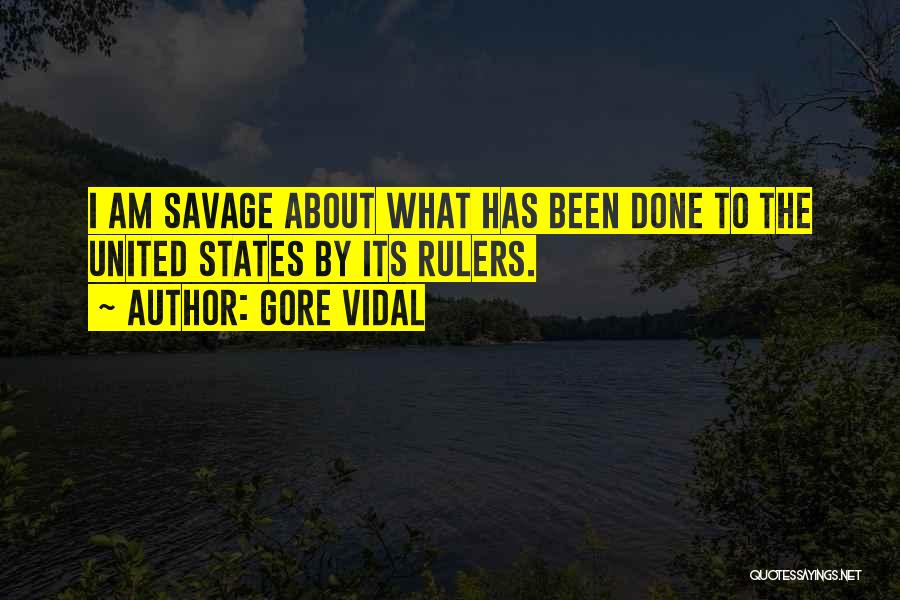 Gore Vidal Quotes: I Am Savage About What Has Been Done To The United States By Its Rulers.