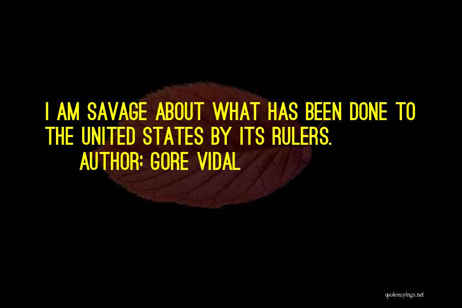 Gore Vidal Quotes: I Am Savage About What Has Been Done To The United States By Its Rulers.