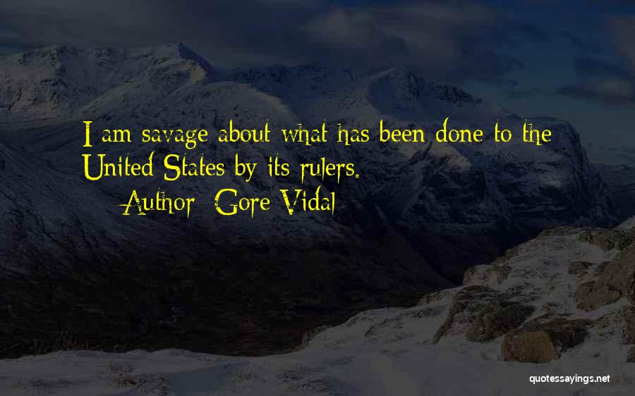 Gore Vidal Quotes: I Am Savage About What Has Been Done To The United States By Its Rulers.