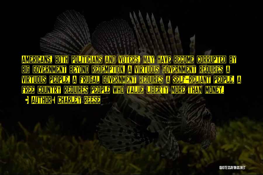 Charley Reese Quotes: Americans, Both Politicians And Voters, May Have Become Corrupted By Big Government Beyond Redemption. A Virtuous Government Requires A Virtuous