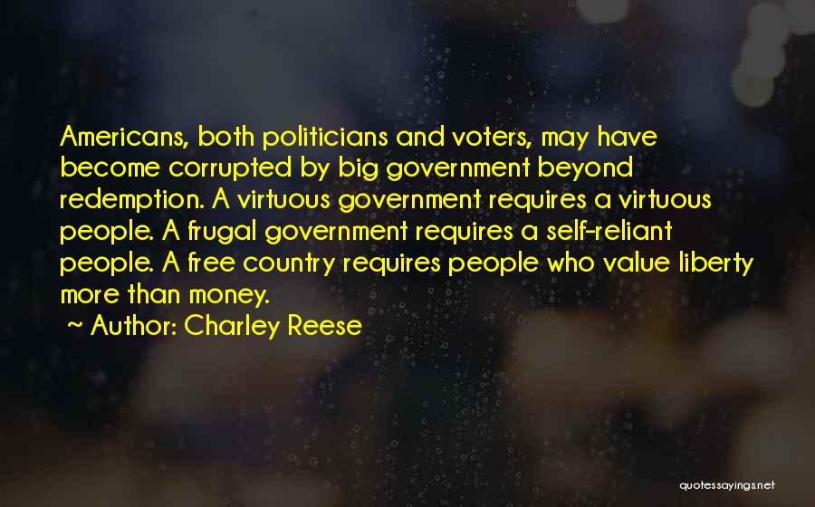 Charley Reese Quotes: Americans, Both Politicians And Voters, May Have Become Corrupted By Big Government Beyond Redemption. A Virtuous Government Requires A Virtuous