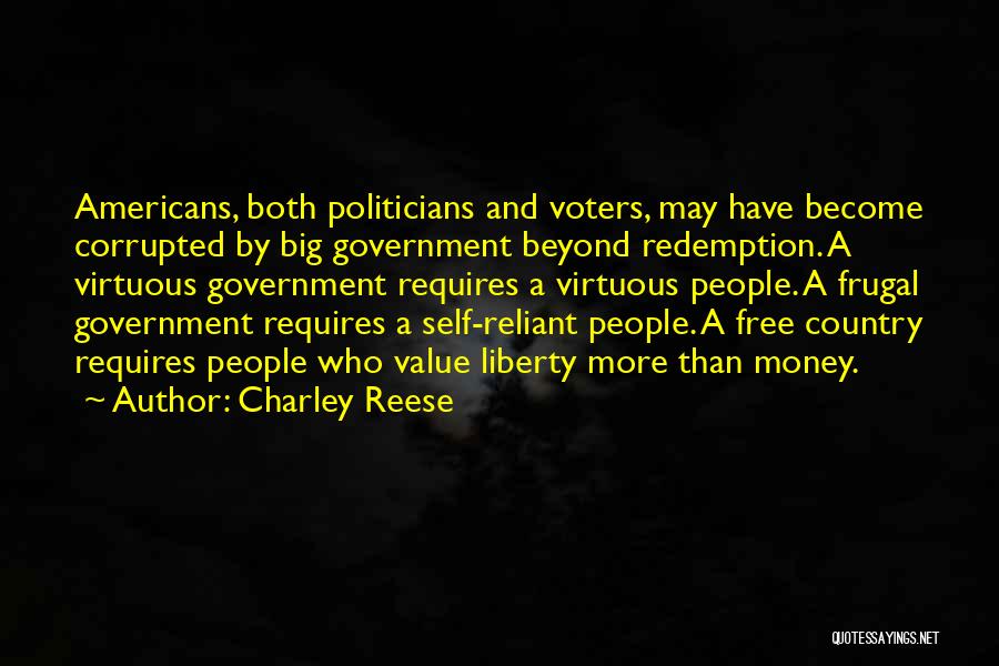 Charley Reese Quotes: Americans, Both Politicians And Voters, May Have Become Corrupted By Big Government Beyond Redemption. A Virtuous Government Requires A Virtuous