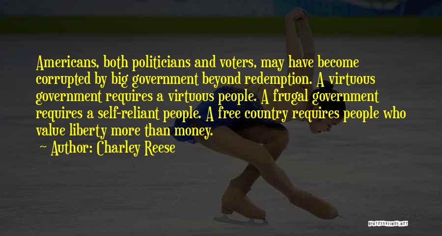Charley Reese Quotes: Americans, Both Politicians And Voters, May Have Become Corrupted By Big Government Beyond Redemption. A Virtuous Government Requires A Virtuous