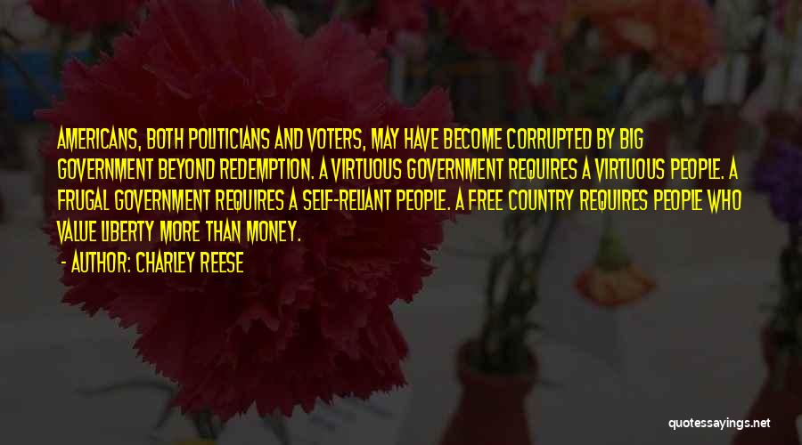 Charley Reese Quotes: Americans, Both Politicians And Voters, May Have Become Corrupted By Big Government Beyond Redemption. A Virtuous Government Requires A Virtuous