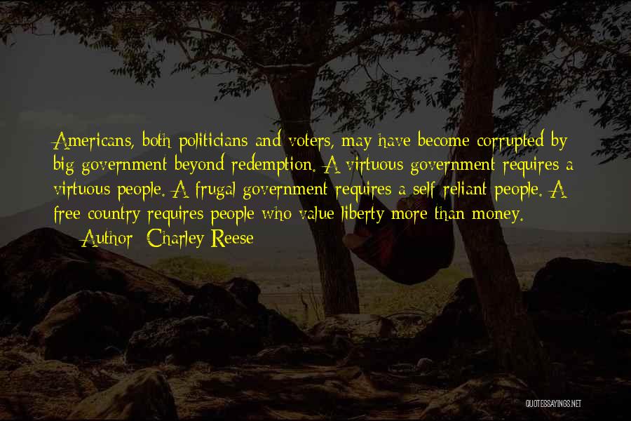Charley Reese Quotes: Americans, Both Politicians And Voters, May Have Become Corrupted By Big Government Beyond Redemption. A Virtuous Government Requires A Virtuous