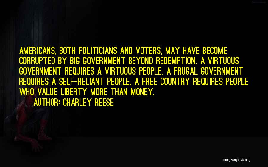 Charley Reese Quotes: Americans, Both Politicians And Voters, May Have Become Corrupted By Big Government Beyond Redemption. A Virtuous Government Requires A Virtuous