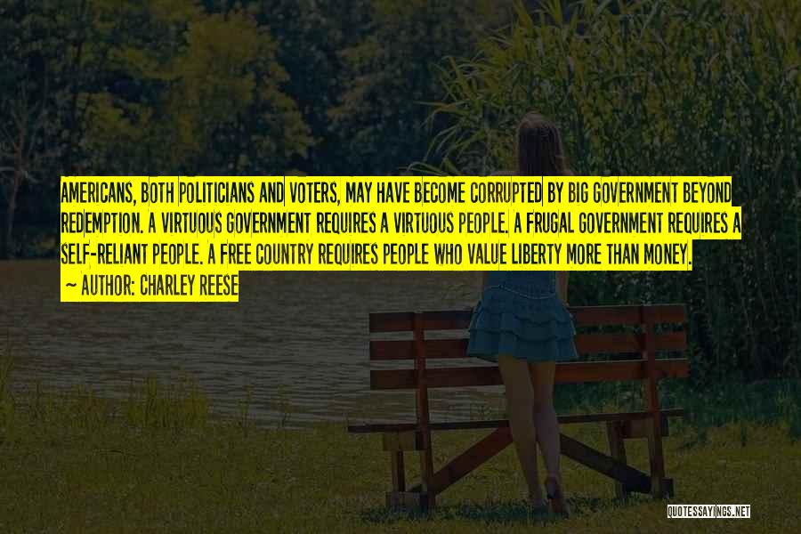 Charley Reese Quotes: Americans, Both Politicians And Voters, May Have Become Corrupted By Big Government Beyond Redemption. A Virtuous Government Requires A Virtuous