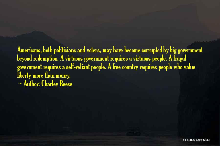 Charley Reese Quotes: Americans, Both Politicians And Voters, May Have Become Corrupted By Big Government Beyond Redemption. A Virtuous Government Requires A Virtuous