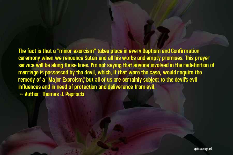 Thomas J. Paprocki Quotes: The Fact Is That A Minor Exorcism Takes Place In Every Baptism And Confirmation Ceremony When We Renounce Satan And