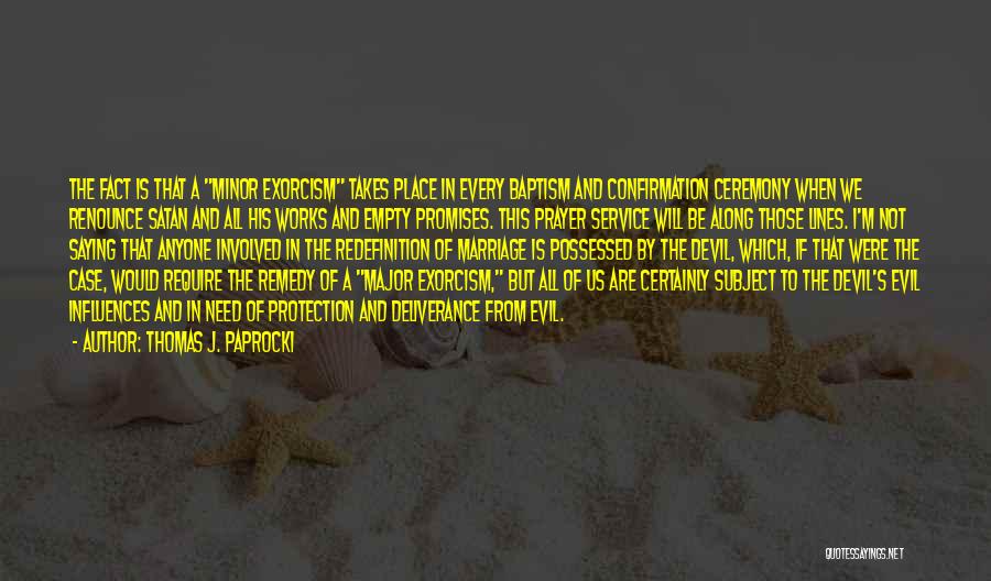 Thomas J. Paprocki Quotes: The Fact Is That A Minor Exorcism Takes Place In Every Baptism And Confirmation Ceremony When We Renounce Satan And