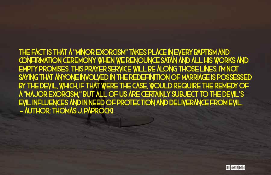 Thomas J. Paprocki Quotes: The Fact Is That A Minor Exorcism Takes Place In Every Baptism And Confirmation Ceremony When We Renounce Satan And