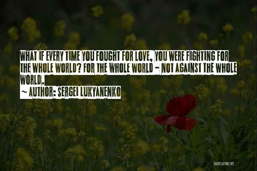 Sergei Lukyanenko Quotes: What If Every Time You Fought For Love, You Were Fighting For The Whole World? For The Whole World -