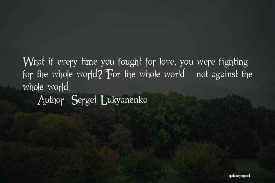 Sergei Lukyanenko Quotes: What If Every Time You Fought For Love, You Were Fighting For The Whole World? For The Whole World -