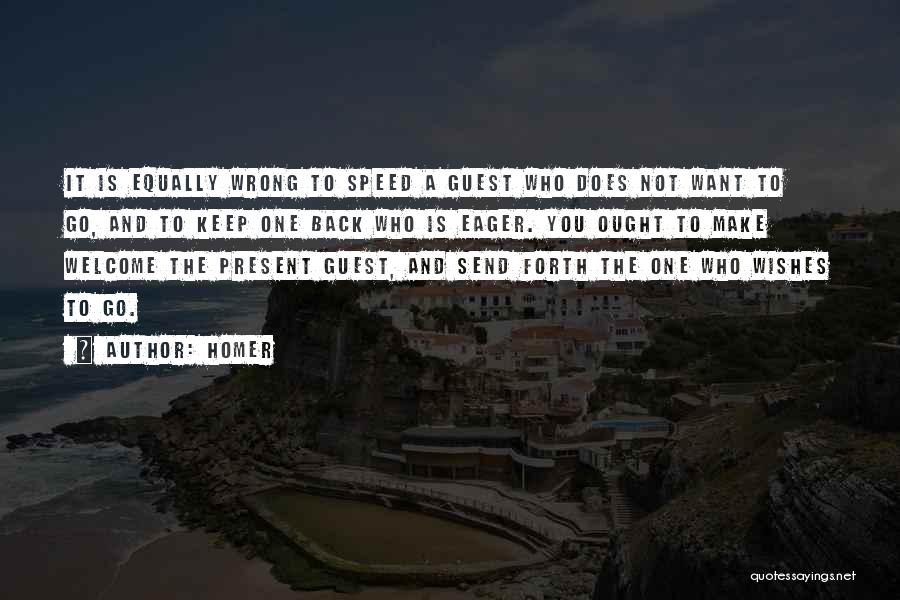 Homer Quotes: It Is Equally Wrong To Speed A Guest Who Does Not Want To Go, And To Keep One Back Who
