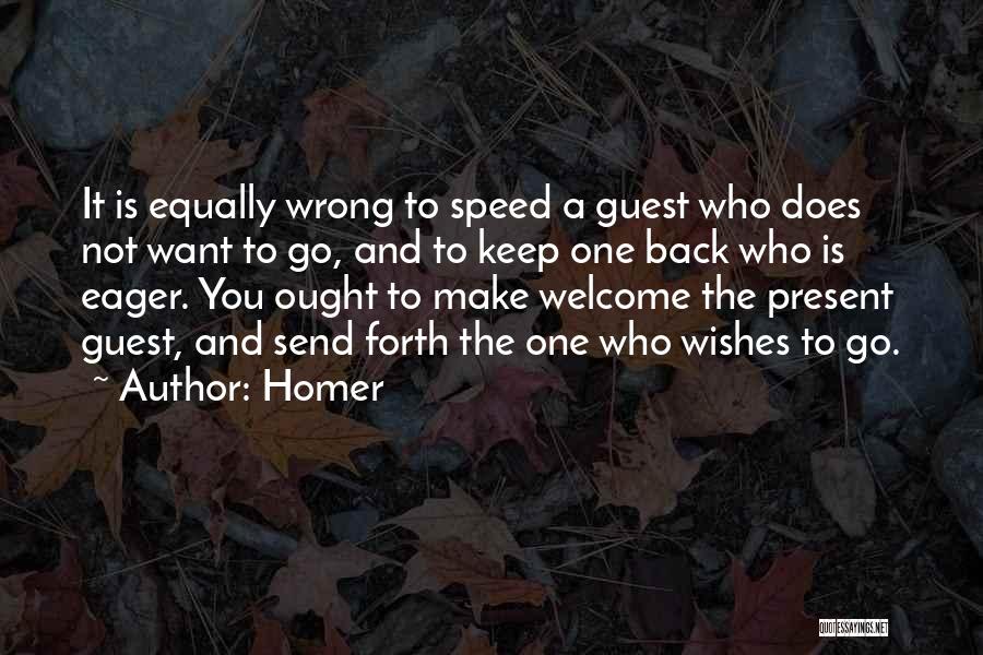 Homer Quotes: It Is Equally Wrong To Speed A Guest Who Does Not Want To Go, And To Keep One Back Who