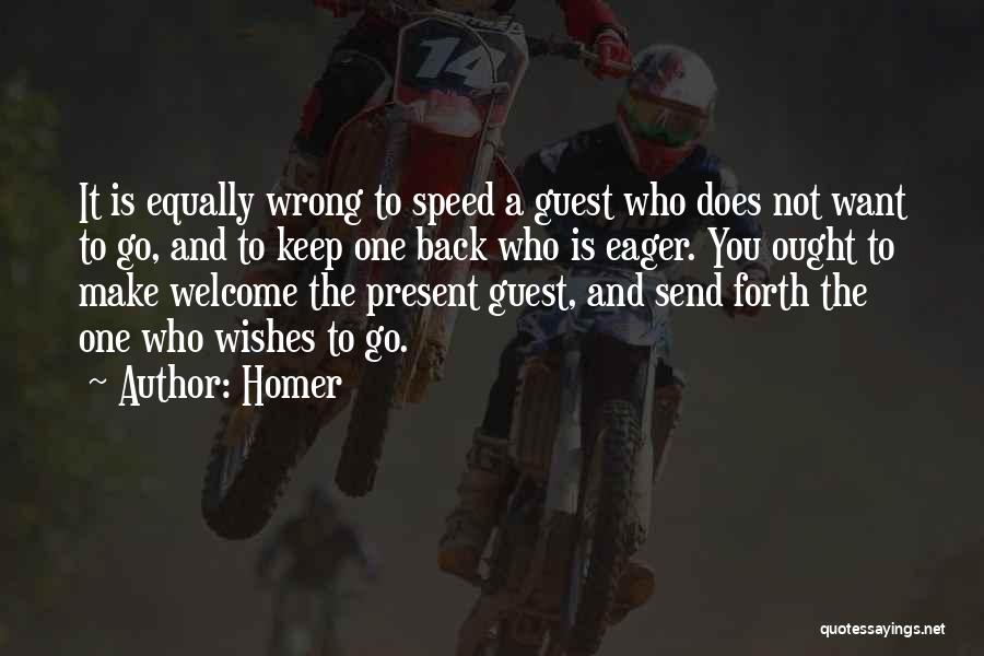 Homer Quotes: It Is Equally Wrong To Speed A Guest Who Does Not Want To Go, And To Keep One Back Who