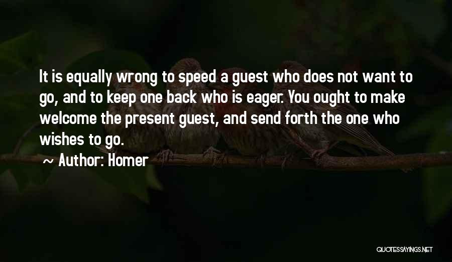 Homer Quotes: It Is Equally Wrong To Speed A Guest Who Does Not Want To Go, And To Keep One Back Who