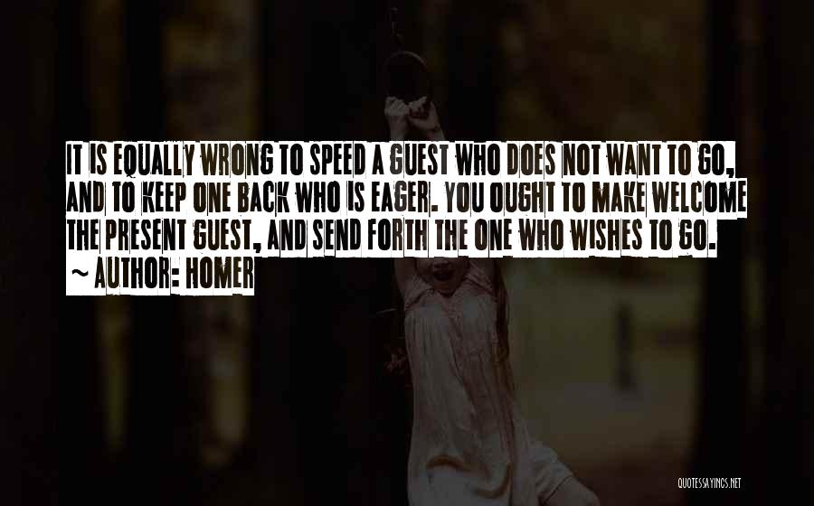Homer Quotes: It Is Equally Wrong To Speed A Guest Who Does Not Want To Go, And To Keep One Back Who