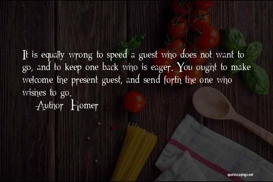 Homer Quotes: It Is Equally Wrong To Speed A Guest Who Does Not Want To Go, And To Keep One Back Who