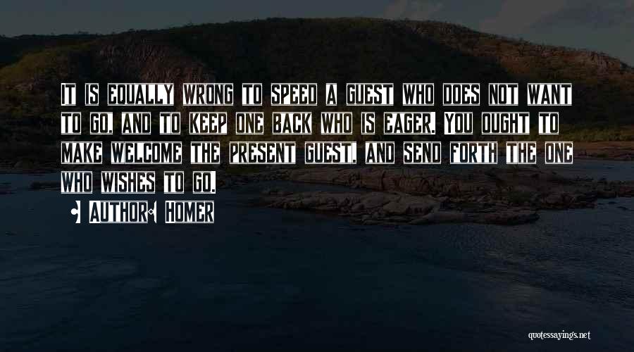 Homer Quotes: It Is Equally Wrong To Speed A Guest Who Does Not Want To Go, And To Keep One Back Who