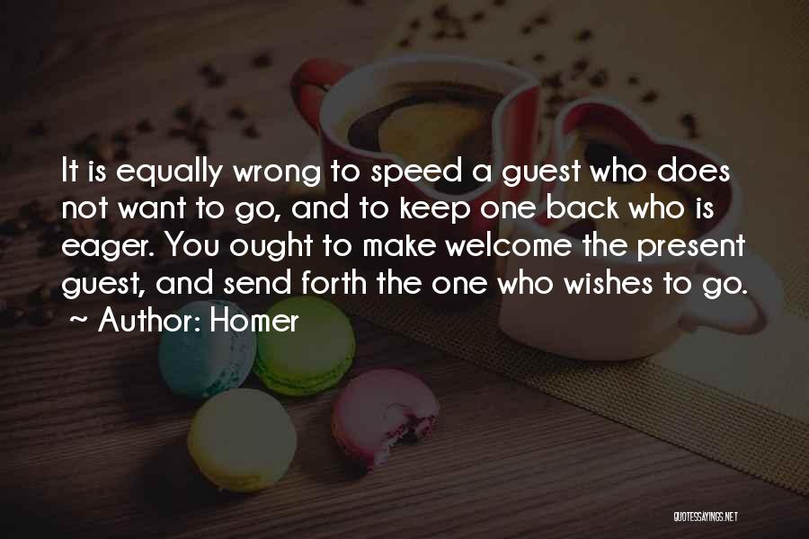 Homer Quotes: It Is Equally Wrong To Speed A Guest Who Does Not Want To Go, And To Keep One Back Who