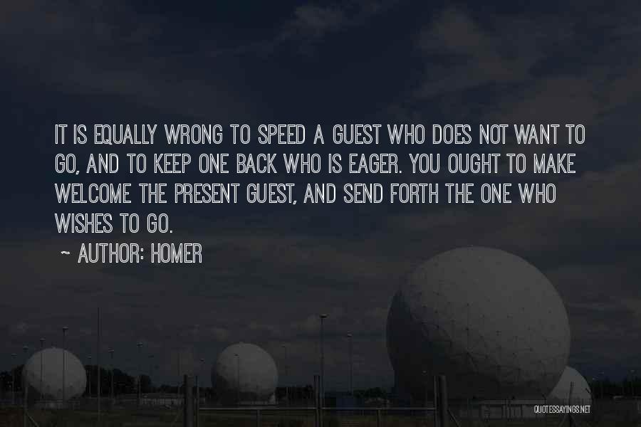 Homer Quotes: It Is Equally Wrong To Speed A Guest Who Does Not Want To Go, And To Keep One Back Who