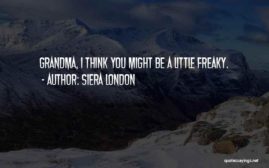 Siera London Quotes: Grandma, I Think You Might Be A Little Freaky.
