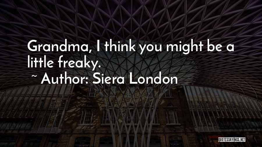 Siera London Quotes: Grandma, I Think You Might Be A Little Freaky.