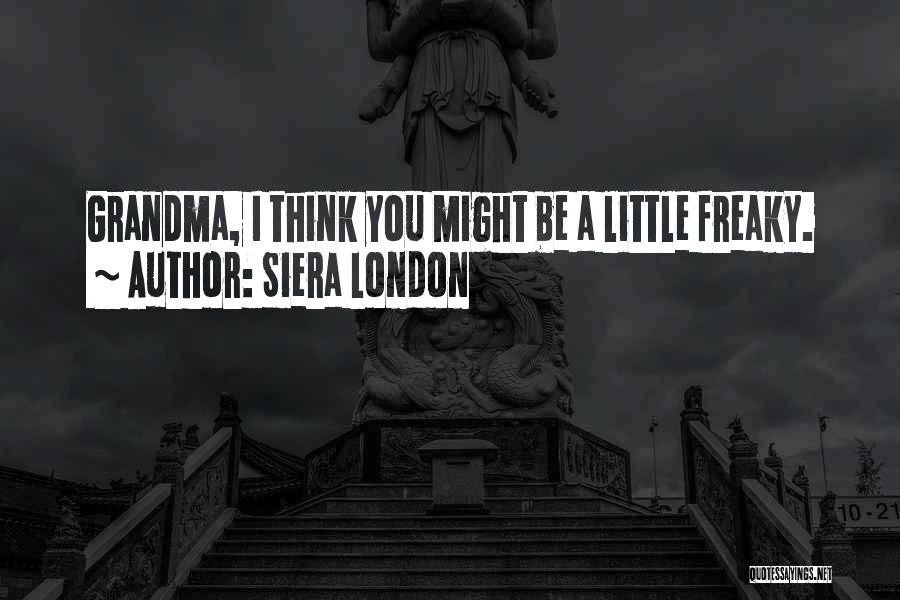Siera London Quotes: Grandma, I Think You Might Be A Little Freaky.