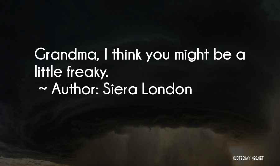 Siera London Quotes: Grandma, I Think You Might Be A Little Freaky.
