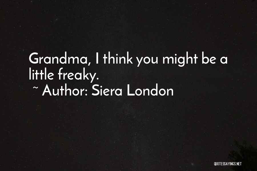 Siera London Quotes: Grandma, I Think You Might Be A Little Freaky.