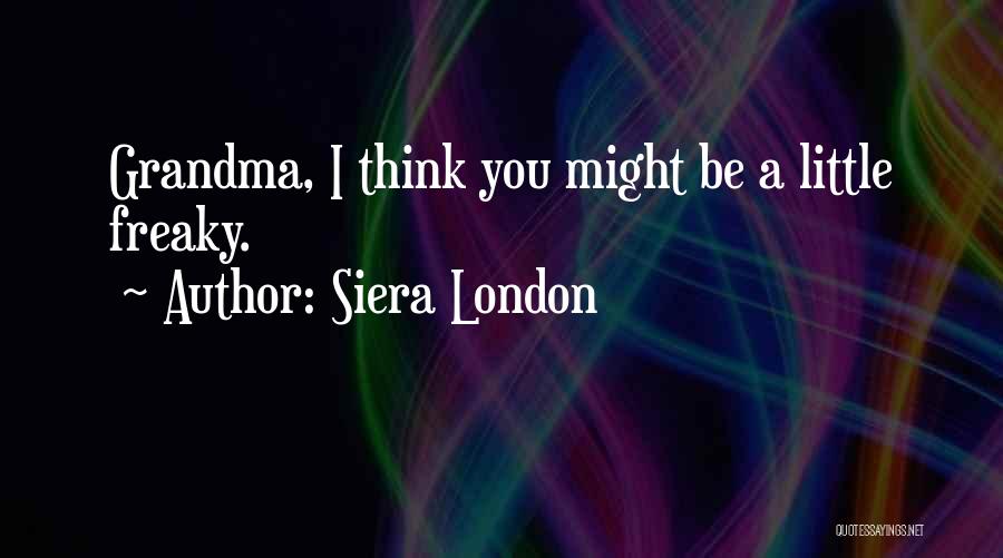 Siera London Quotes: Grandma, I Think You Might Be A Little Freaky.