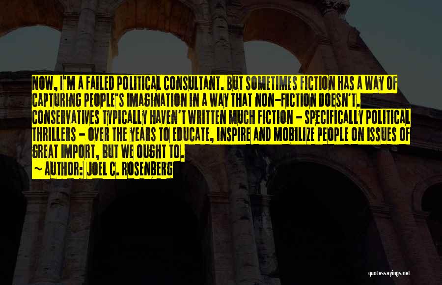Joel C. Rosenberg Quotes: Now, I'm A Failed Political Consultant. But Sometimes Fiction Has A Way Of Capturing People's Imagination In A Way That