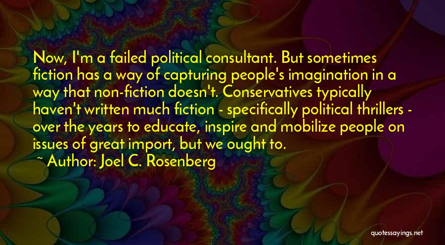 Joel C. Rosenberg Quotes: Now, I'm A Failed Political Consultant. But Sometimes Fiction Has A Way Of Capturing People's Imagination In A Way That