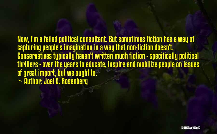 Joel C. Rosenberg Quotes: Now, I'm A Failed Political Consultant. But Sometimes Fiction Has A Way Of Capturing People's Imagination In A Way That