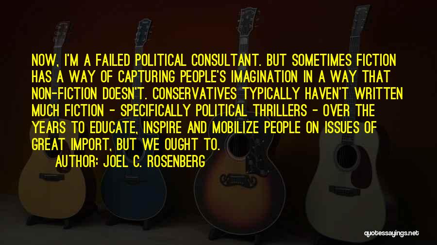 Joel C. Rosenberg Quotes: Now, I'm A Failed Political Consultant. But Sometimes Fiction Has A Way Of Capturing People's Imagination In A Way That