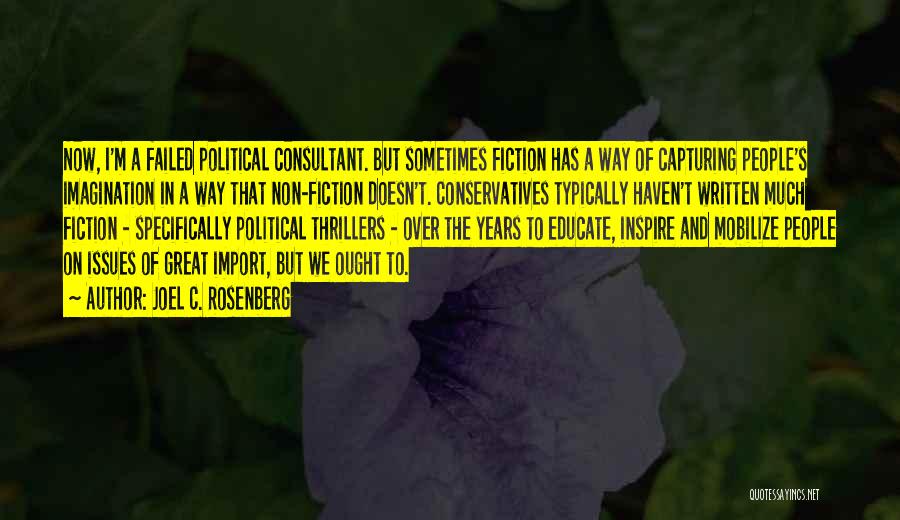 Joel C. Rosenberg Quotes: Now, I'm A Failed Political Consultant. But Sometimes Fiction Has A Way Of Capturing People's Imagination In A Way That